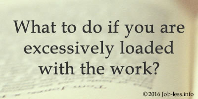 What to do if you are excessively loaded with the work?
